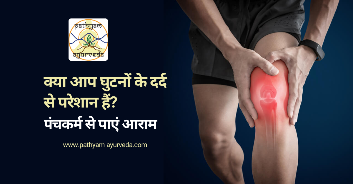 क्या आप घुटनों के दर्द से परेशान हैं? पंचकर्म से पाएं आराम